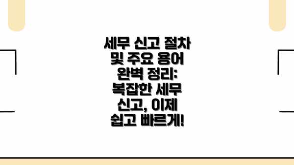 세무 신고 절차 및 주요 용어 완벽 정리: 복잡한 세무 신고, 이제 쉽고 빠르게!