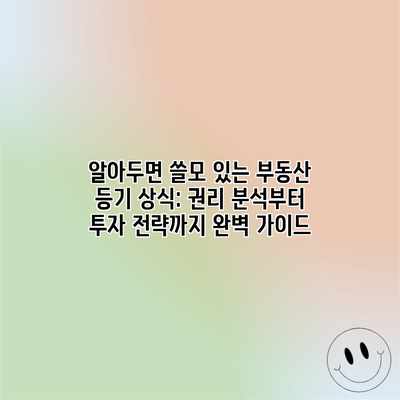 알아두면 쓸모 있는 부동산 등기 상식: 권리 분석부터 투자 전략까지 완벽 가이드 알아두면 쓸모 있는 부동산 등기 상식: 권리 분석부터 투자 전략까지 완벽 가이드