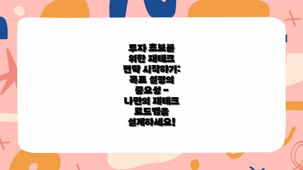 투자 초보를 위한 재테크 전략 시작하기: 목표 설정의 중요성 - 나만의 재테크 로드맵을 설계하세요!