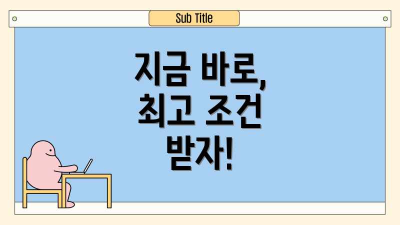 지금 바로, 최고 조건 받자!