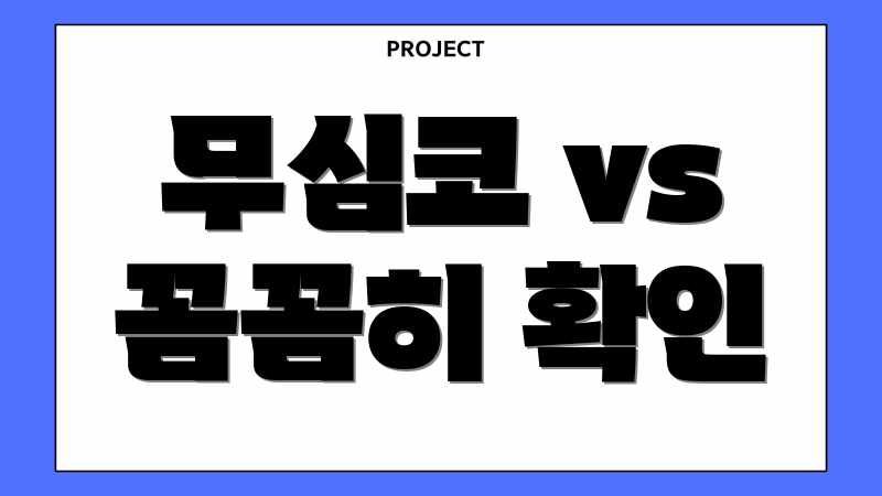 무심코 vs 꼼꼼히 확인