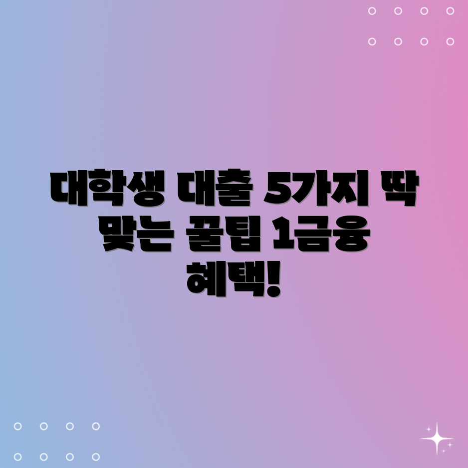 1금융 대학생 대출, 딱 맞는 상품 5가지!