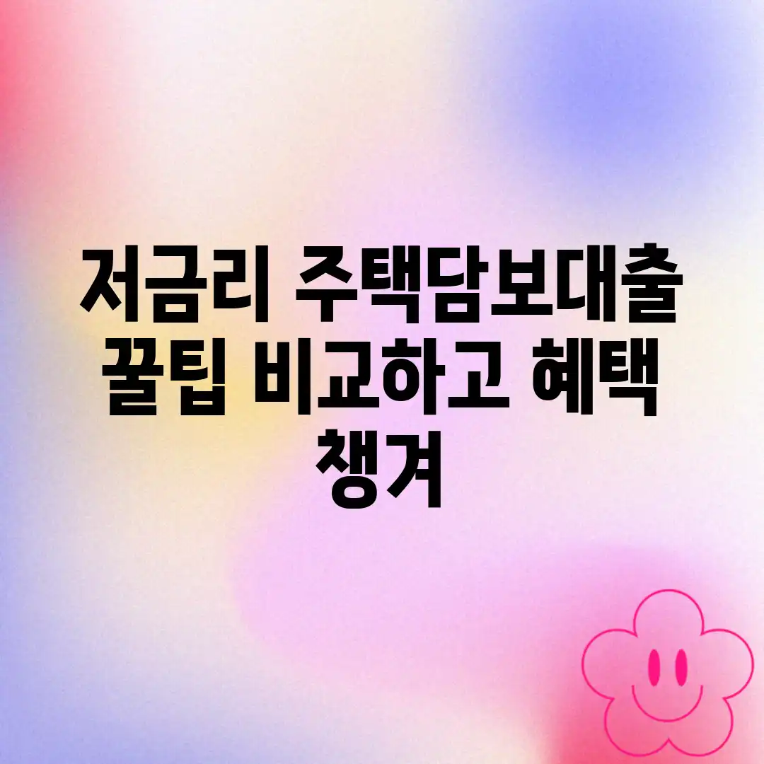 저금리 주택담보대출, 꿀팁 비교하고 혜택 챙겨!