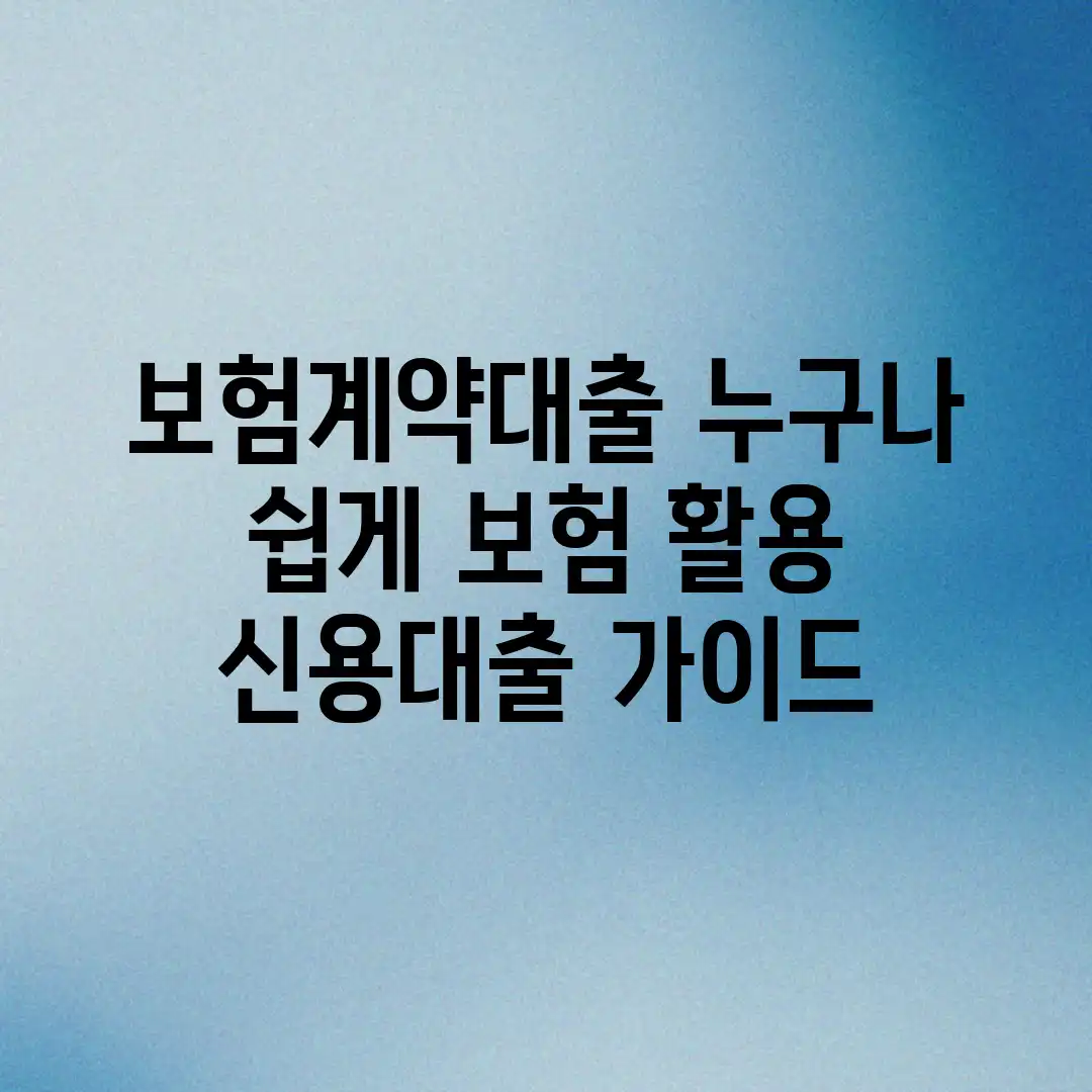 보험계약대출: 누구나 쉽게! 보험 활용 신용대출 가이드