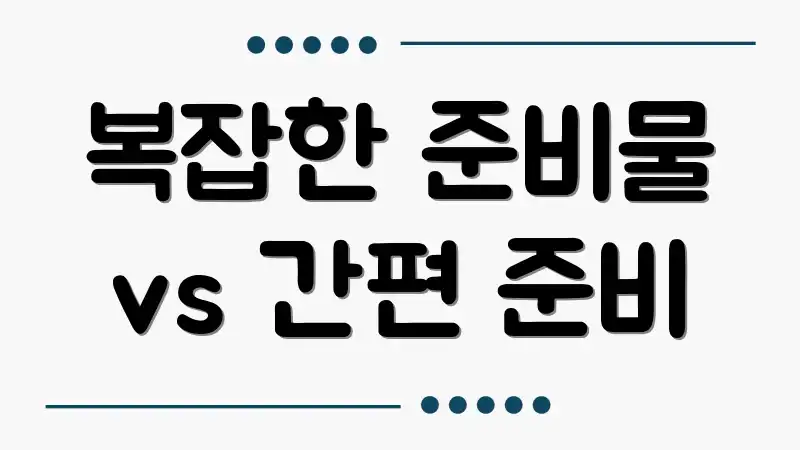 복잡한 준비물 vs 간편 준비
