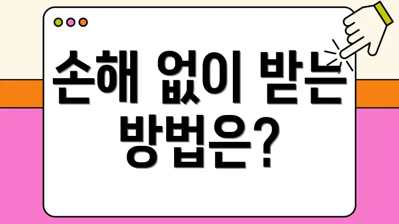 손해 없이 받는 방법은?